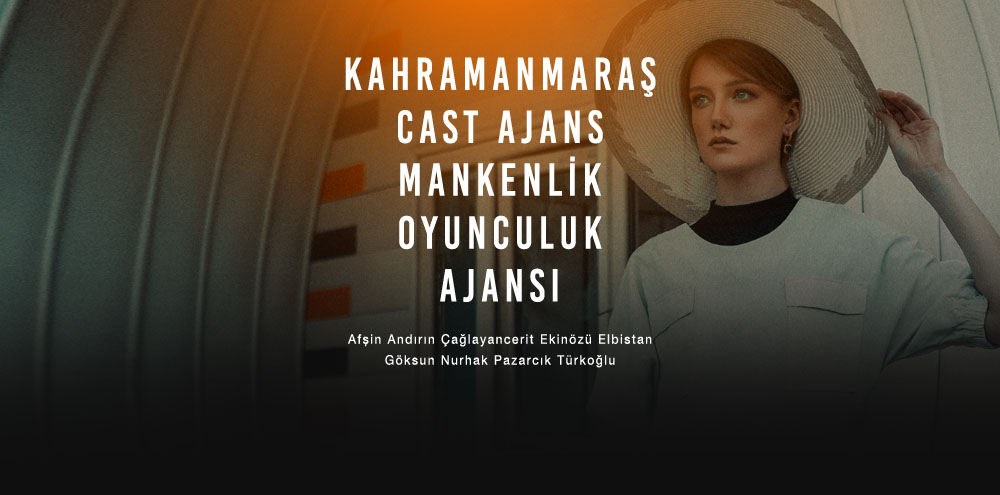 Kahramanmaraş Cast Ajans | Kahramanmaraş Göksun Mankenlik ve Oyunculuk Ajansı