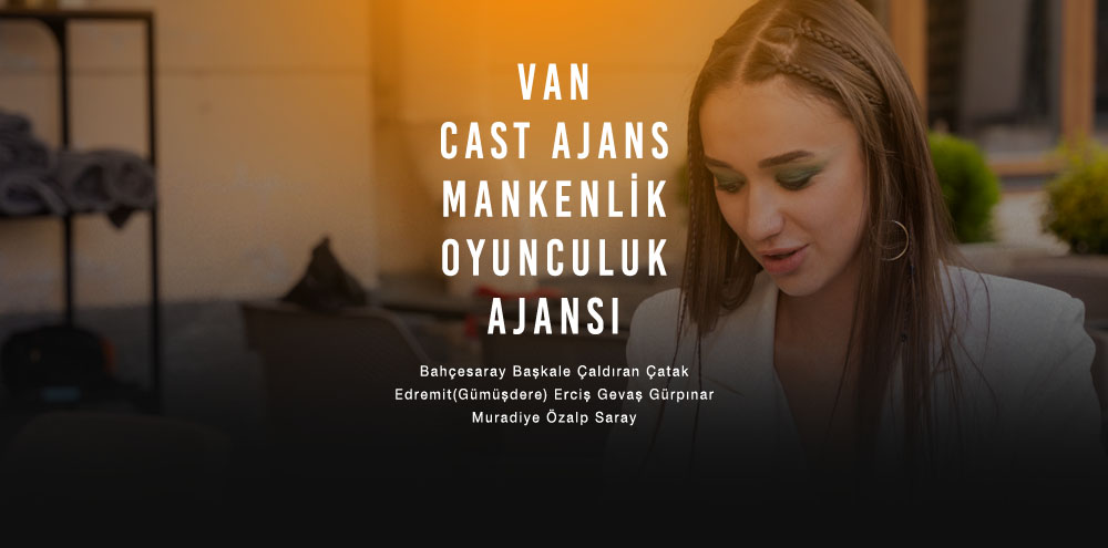 Van Cast Ajans | Van Bahçesaray Mankenlik ve Oyunculuk Ajansı