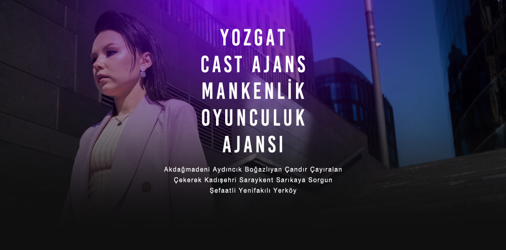 Yozgat Cast Ajans | Yozgat Yenifakılı Mankenlik ve Oyunculuk Ajansı