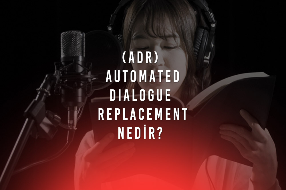 ADR Automated Dialogue Replacement Nedir Cekim Sonrasi Diyalog Kayitlari