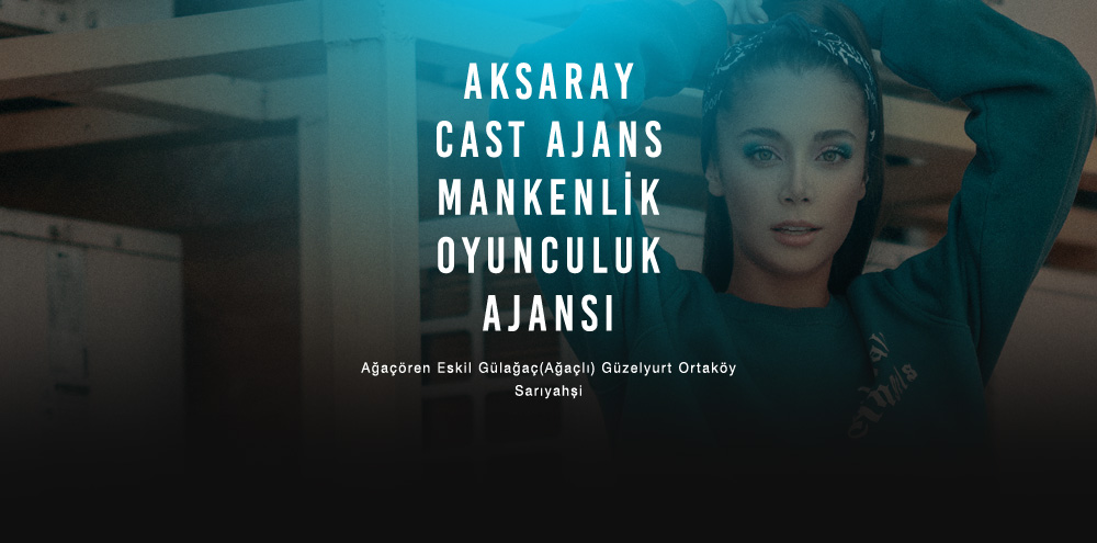 Aksaray Cast Ajans Aksaray Sarıyahşi Mankenlik ve Oyunculuk Ajansı