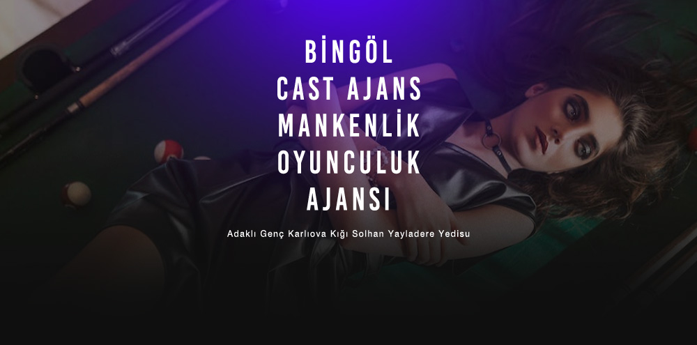 Bingöl Cast Ajans | Bingöl Karlıova Mankenlik ve Oyunculuk Ajansı