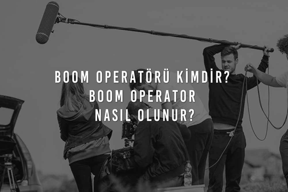 Boom Operatörü Kimdir? Boom Operator Nasıl Olunur?