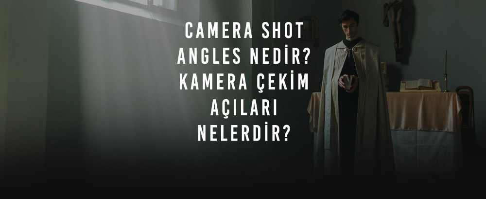 Camera Shot Angles Nedir? Kamera Çekim Açıları Nelerdir?
