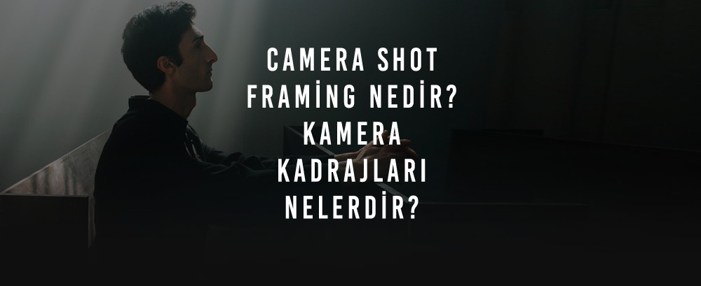 Camera Shot Framing Nedir? Kamera Kadrajları Nelerdir?