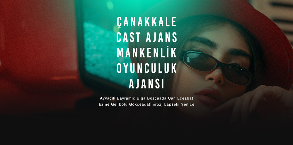 Çanakkale Cast Ajans | Çanakkale Bozcaada Mankenlik ve Oyunculuk Ajansı