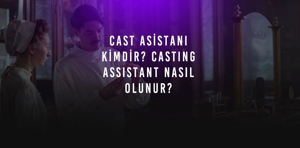 Cast Asistanı Nedir? Casting Assistant Nasıl Olunur?