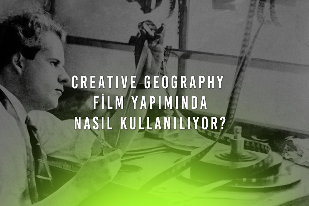 Creative Geography Nedir? Film Yapımında Nasıl Kullanılıyor?