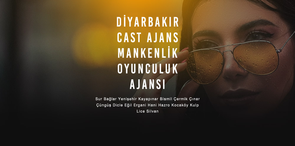Diyarbakır Cast Ajans | Diyarbakır Bismil Mankenlik ve Oyunculuk Ajansı