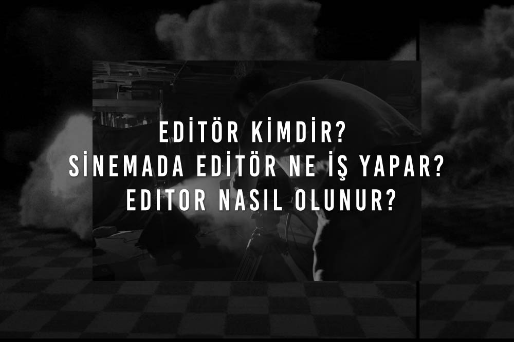 Editor Kimdir Sinemada Editor Ne Is Yapar Editor Nasil Olunur