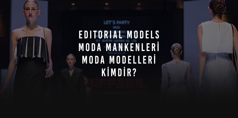Editorial Models (Moda Mankenleri & Modelleri) Kimdir? Mankenlik & Modellik Nedir?