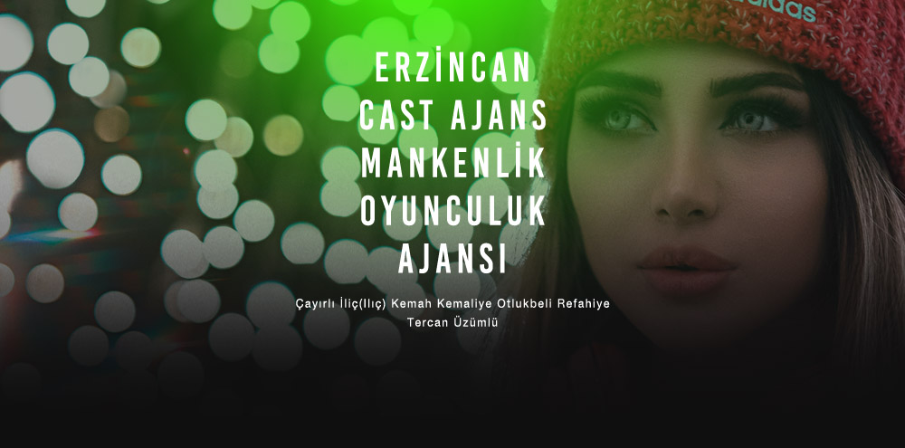 Erzincan Cast Ajans | Erzincan İliç(Ilıç) Mankenlik ve Oyunculuk Ajansı