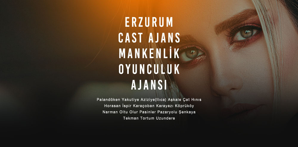 Erzurum Cast Ajans | Erzurum Tortum Mankenlik ve Oyunculuk Ajansı