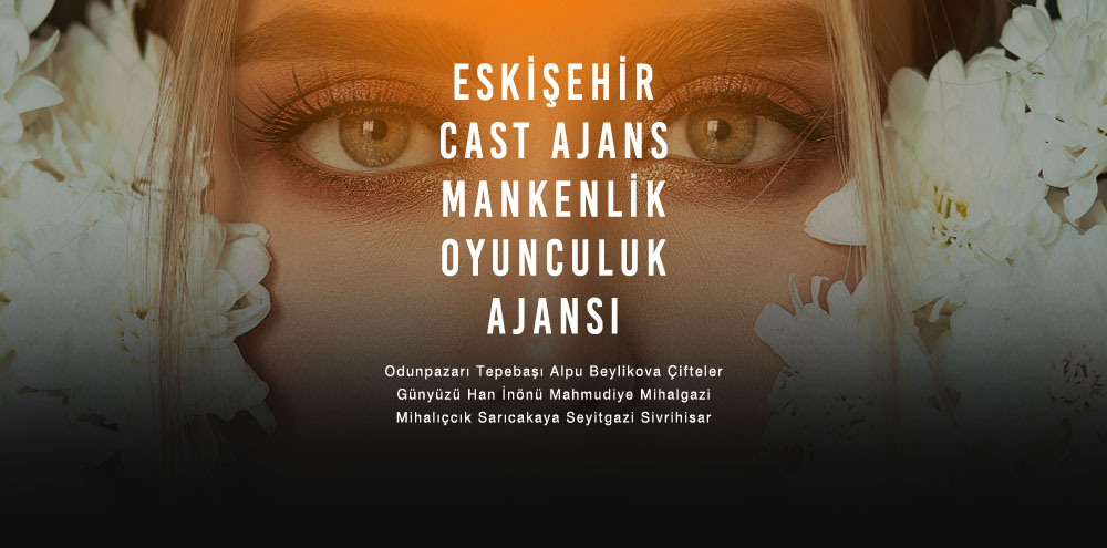 Eskişehir Cast Ajans | Eskişehir Sarıcakaya Mankenlik ve Oyunculuk Ajansı