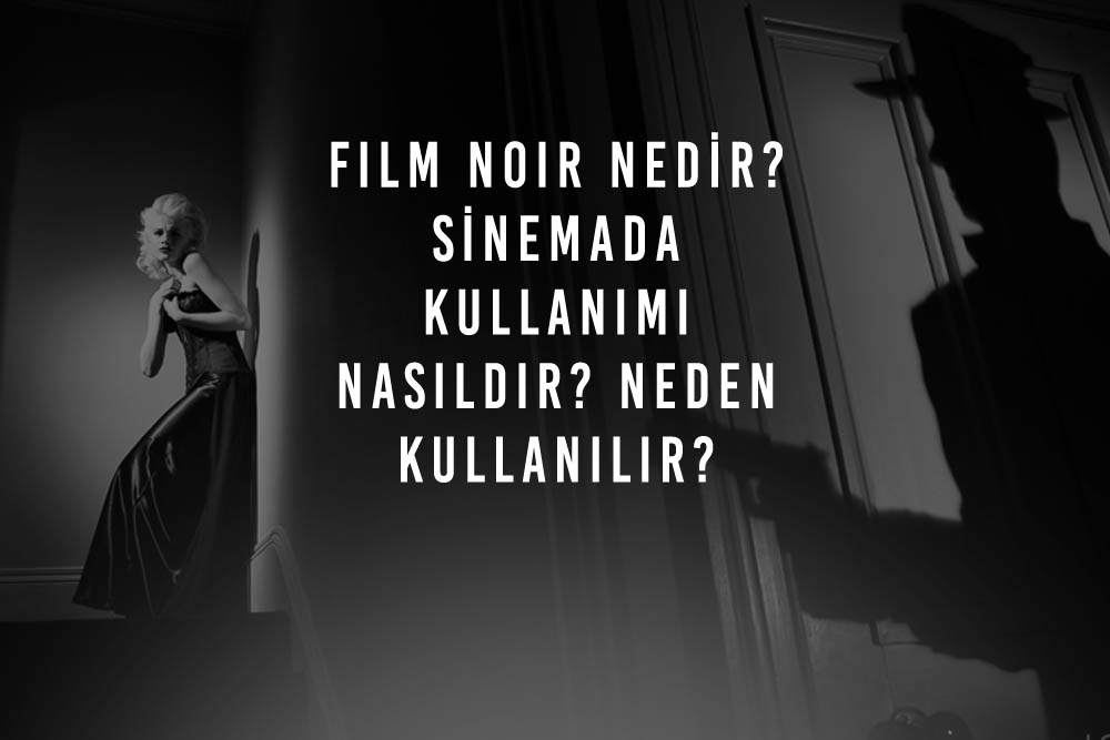 Film Noir Nedir Sinemada Kullanimi Nasildir Neden Kullanilir