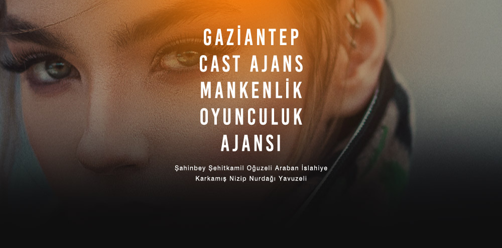 Gaziantep Cast Ajans | Gaziantep Şehitkamil Mankenlik ve Oyunculuk Ajansı