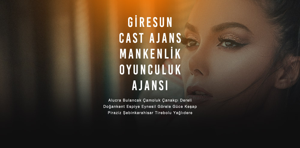 Giresun Cast Ajans | Giresun Şebinkarahisar Mankenlik ve Oyunculuk Ajansı