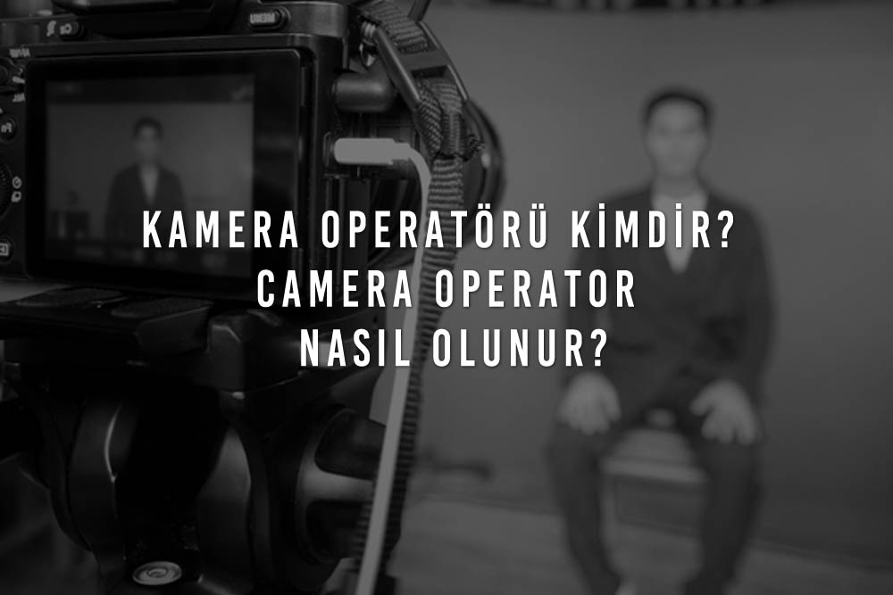 Kamera Operatörü Kimdir? Camera Operator Nasıl Olunur?