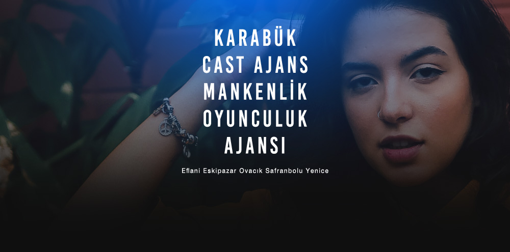 Karabük Cast Ajans | Karabük Eflani Mankenlik ve Oyunculuk Ajansı