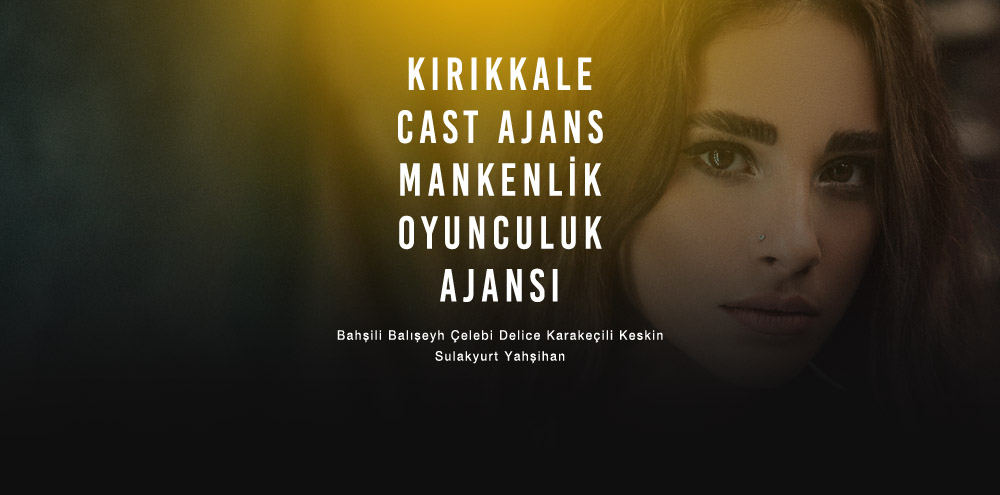 Kırıkkale Cast Ajans | Kırıkkale Delice Mankenlik ve Oyunculuk Ajansı