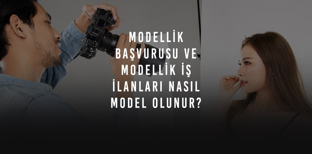 Modellik Başvurusu ve Modellik İş İlanları – Nasıl Model Olunur?
