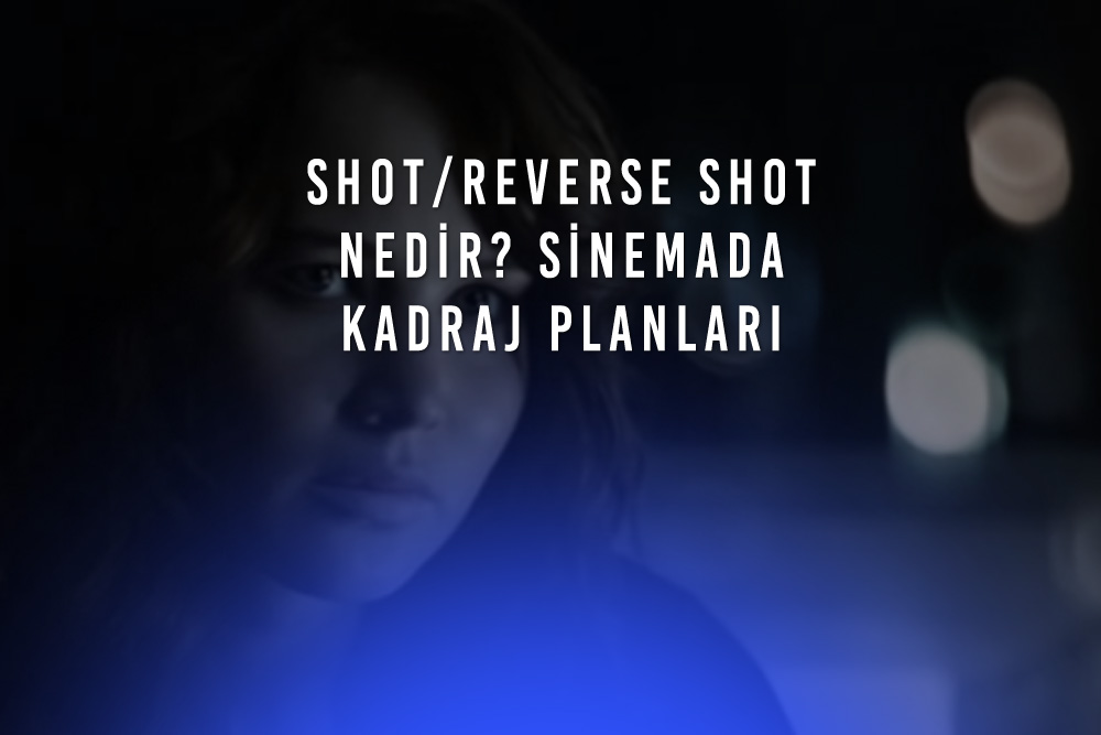 Shot/Reverse Shot Nedir? Sinemada Nasıl Kullanılıyor?
