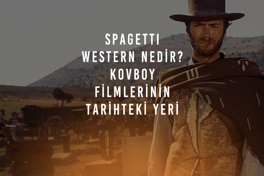 Spagetti Western Nedir? Kovboy Filmlerinin Tarihteki Yeri