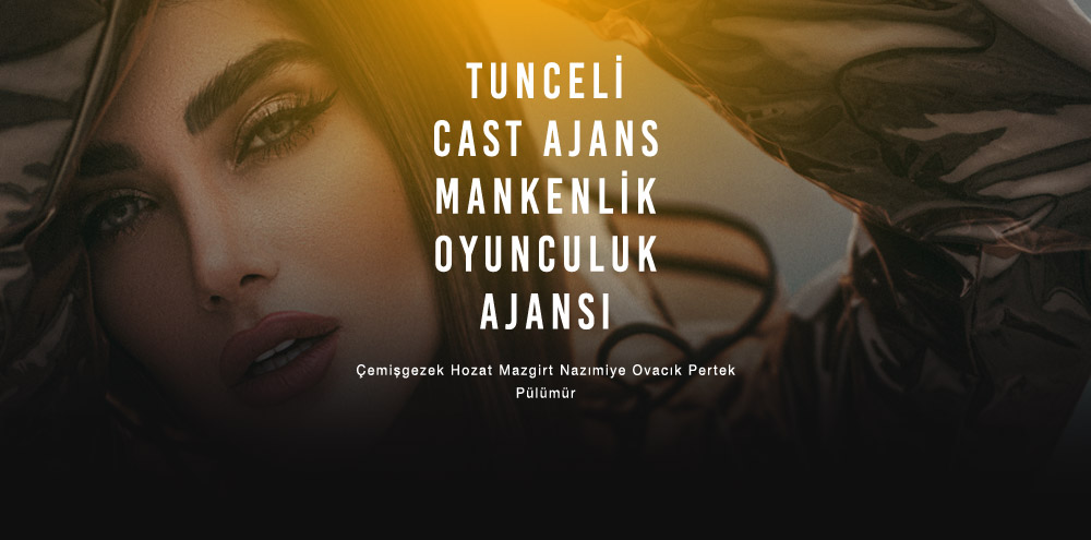 Tunceli Cast Ajans Tunceli Pülümür Mankenlik ve Oyunculuk Ajansı