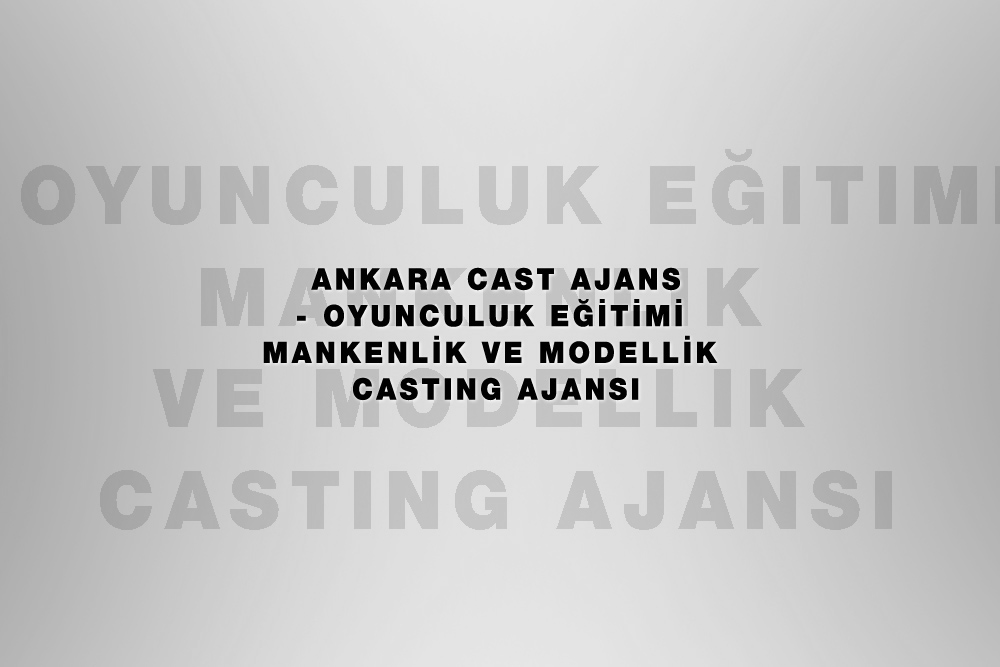 Ankara Cast Ajans – Oyunculuk Eğitimi Mankenlik ve Modellik Casting Ajansı