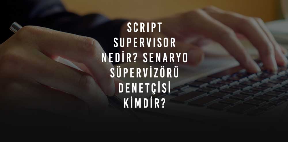 Script Supervisor Nedir? Senaryo Süpervizörü Denetçisi Kimdir?