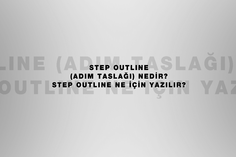 Step Outline (Adım Taslağı) Nedir? Step Outline Ne için Yazılır?