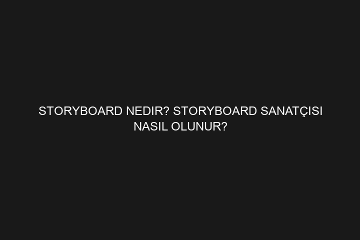 Storyboard Nedir? Storyboard Sanatçısı Nasıl Olunur?